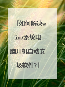 如何解决win7系统电脑开机自动安圾软件?
