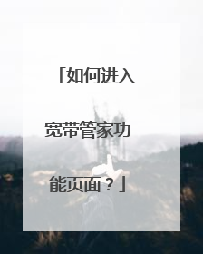 如何进入宽带管家功能页面？