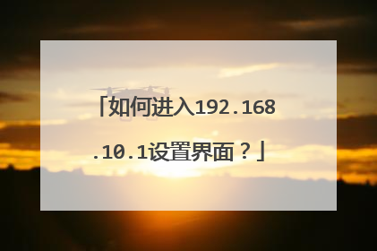 如何进入192.168.10.1设置界面?