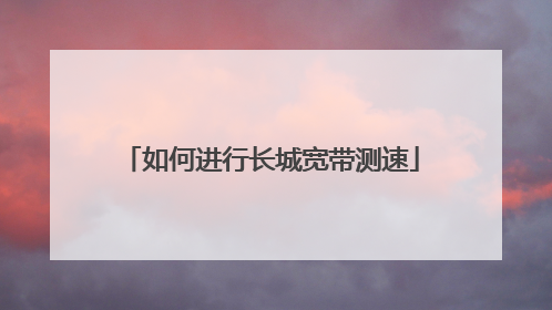 如何进行长城宽带测速