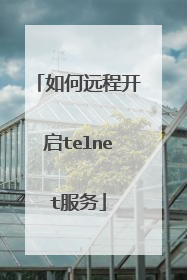 如何远程开启telnet服务