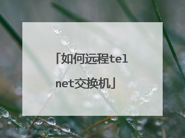如何远程telnet交换机