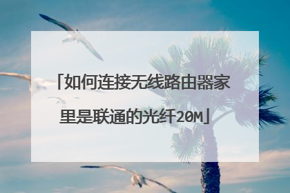 如何连接无线路由器家里是联通的光纤20M