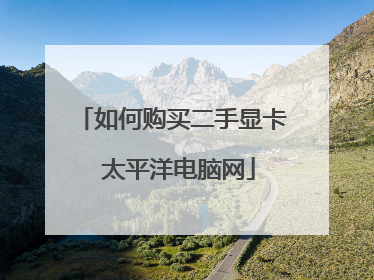 如何购买二手显卡 太平洋电脑网