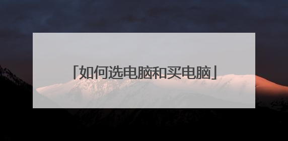 如何选电脑和买电脑