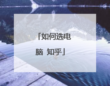 如何选电脑 知乎