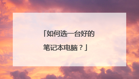 如何选一台好的笔记本电脑?