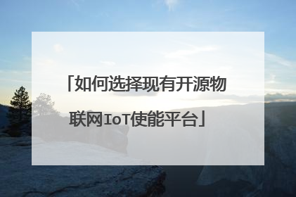 如何选择现有开源物联网IoT使能平台