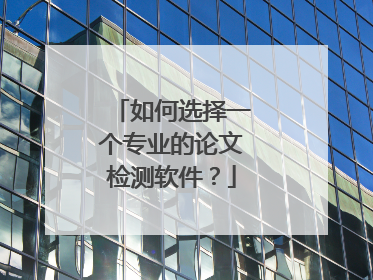 如何选择一个专业的论文检测软件?