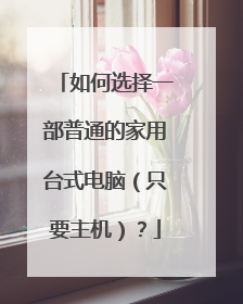 如何选择一部普通的家用台式电脑(只要主机)?