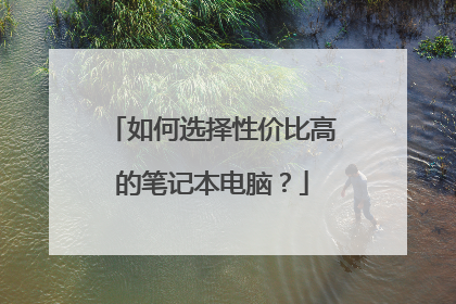 如何选择性价比高的笔记本电脑?
