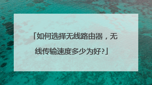 如何选择无线路由器，无线传输速度多少为好?
