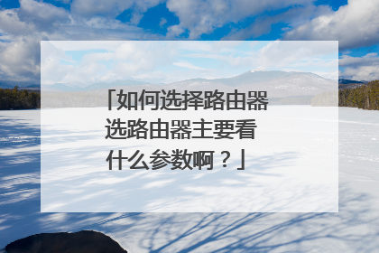 如何选择路由器 选路由器主要看什么参数啊?