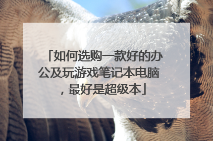 如何选购一款好的办公及玩游戏笔记本电脑,最好是超级本