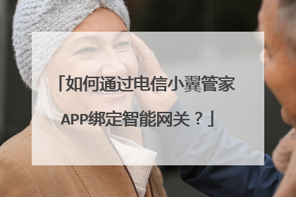 如何通过电信小翼管家APP绑定智能网关？