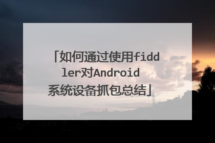 如何通过使用fiddler对Android系统设备抓包总结