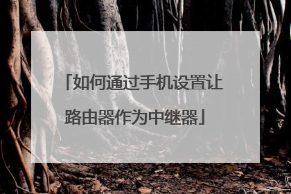 如何通过手机设置让路由器作为中继器