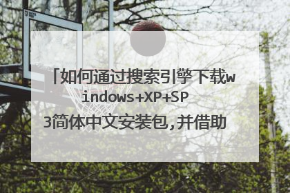 如何通过搜索引擎下载windows+XP+SP3简体中文安装包,并借助网络查找可用的序