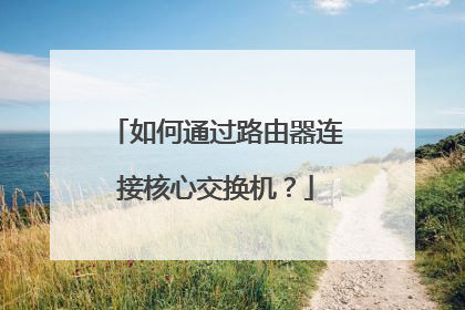 如何通过路由器连接核心交换机?