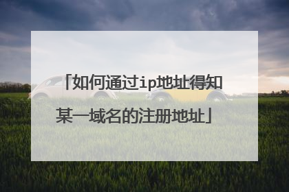 如何通过ip地址得知某一域名的注册地址