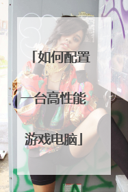 如何配置一台高性能游戏电脑