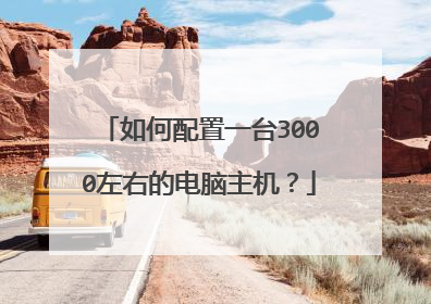 如何配置一台3000左右的电脑主机?