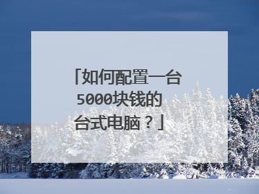 如何配置一台5000块钱的台式电脑？
