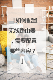 如何配置无线路由器,需要配置哪些内容?