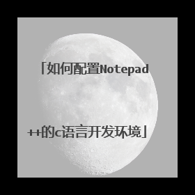 如何配置Notepad++的c语言开发环境