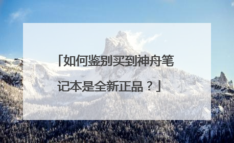 如何鉴别买到神舟笔记本是全新正品?