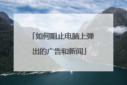 如何阻止电脑上弹出的广告和新闻