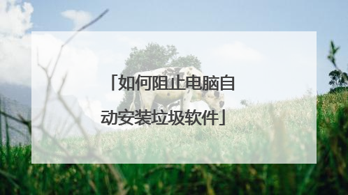如何阻止电脑自动安装垃圾软件