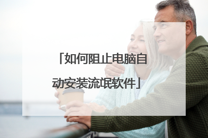 如何阻止电脑自动安装流氓软件