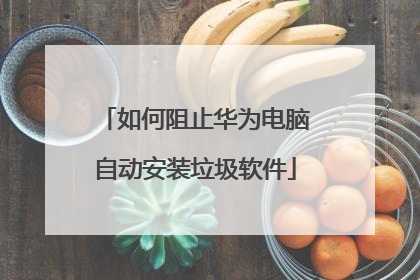 如何阻止华为电脑自动安装垃圾软件