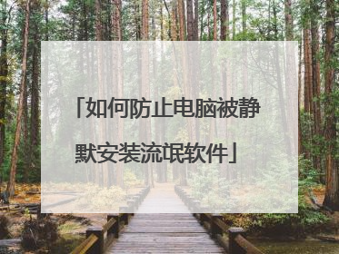 如何防止电脑被静默安装流氓软件