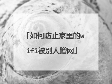 如何防止家里的wifi被别人蹭网
