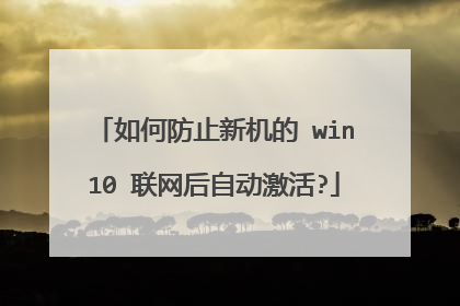 如何防止新机的 win10 联网后自动激活?