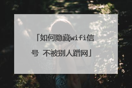 如何隐藏wifi信号 不被别人蹭网