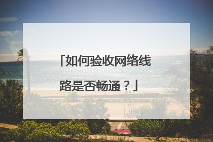 如何验收网络线路是否畅通?