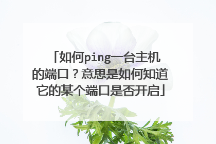如何ping一台主机的端口？意思是如何知道它的某个端口是否开启