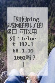 如何ping局域网的机子的端口 可以用 如:telnet 192.168.1.10 1002吗?