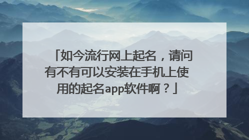 如今流行网上起名,请问有不有可以安装在手机上使用的起名app软件啊?