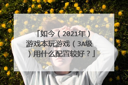 如今(2021年)游戏本玩游戏(3A级)用什么配置较好?