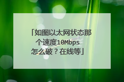 如图以太网状态那个速度10Mbps怎么破?在线等