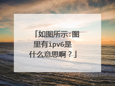 如图所示:图里有ipv6是什么意思啊？