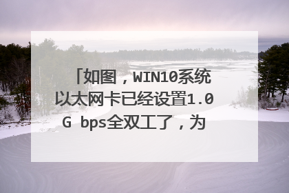 如图,WIN10系统以太网卡已经设置1.0G bps全双工了,为什么查看连接信息速度只有100 Mbps?