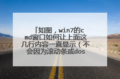 如图,win7的cmd窗口如何让上面这几行内容一直显示(不会因为滚动条或dos命令而顶的不见)