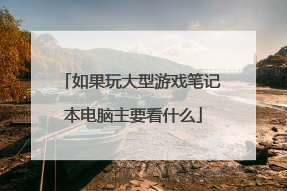 如果玩大型游戏笔记本电脑主要看什么