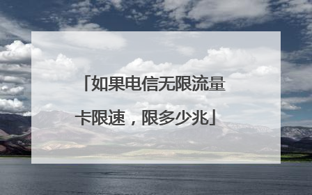 如果电信无限流量卡限速，限多少兆