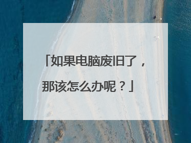 如果电脑废旧了,那该怎么办呢?